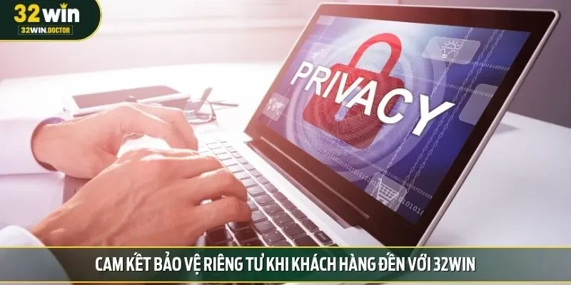Cam kết bảo vệ riêng tư khi khách hàng đến với 32win