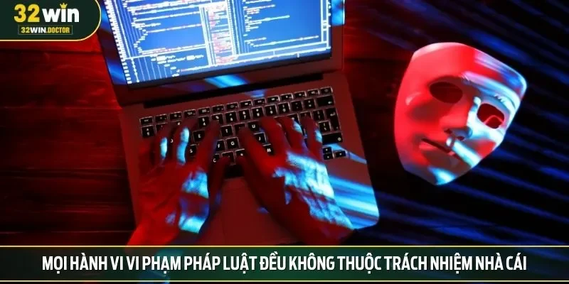 Mọi hành vi vi phạm pháp luật đều không thuộc trách nhiệm nhà cái